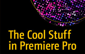 The Cool Stuff in Premiere Pro - 2nd Edition  ​