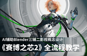 【正版】【大师】AI辅助Blender三辅二影视概念设计《赛博之芯2》全流程教学