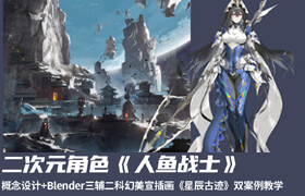 【正版】【大师】大师 二次元角色《人鱼战士》概念设计+Blender三辅二科幻美宣插画《星辰古迹》双案例教学