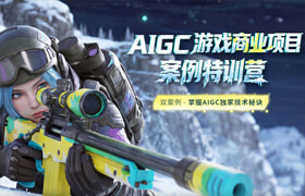 【正版】AIGC游戏商业项目案例特训营【第四期】